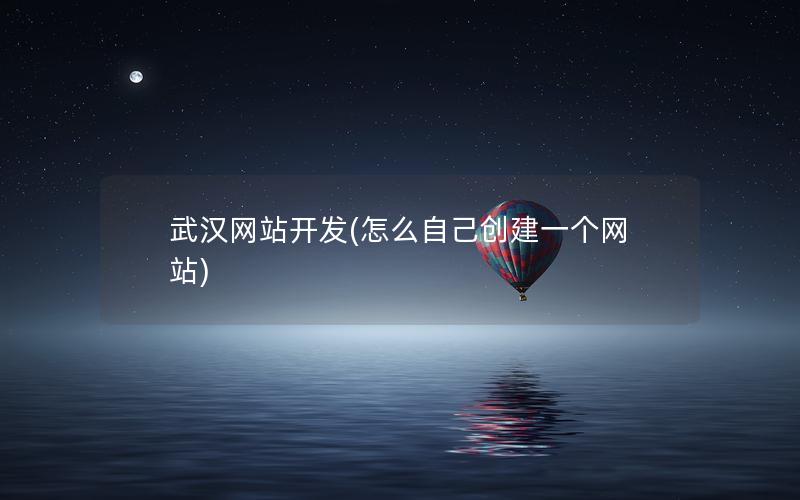 武汉网站开发(怎么自己创建一个网站) 武汉网站开发(怎么自己创建一个网站)