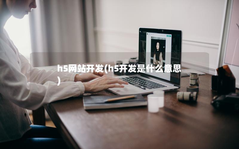 h5网站开发(h5开发是什么意思) h5网站开发(h5开发是什么意思)