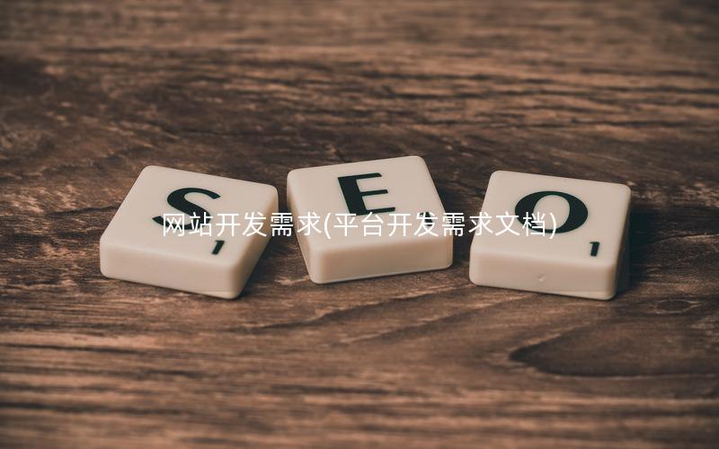 网站开发需求(平台开发需求文档) 网站开发需求(平台开发需求文档)