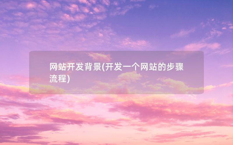 网站开发背景(开发一个网站的步骤流程)