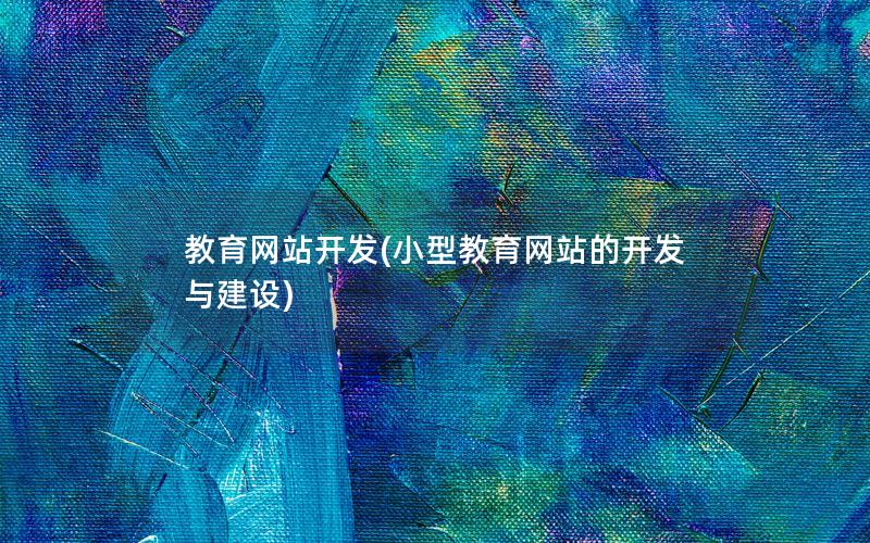 教育网站开发(小型教育网站的开发与建设) 教育网站开发(小型教育网站的开发与建设)