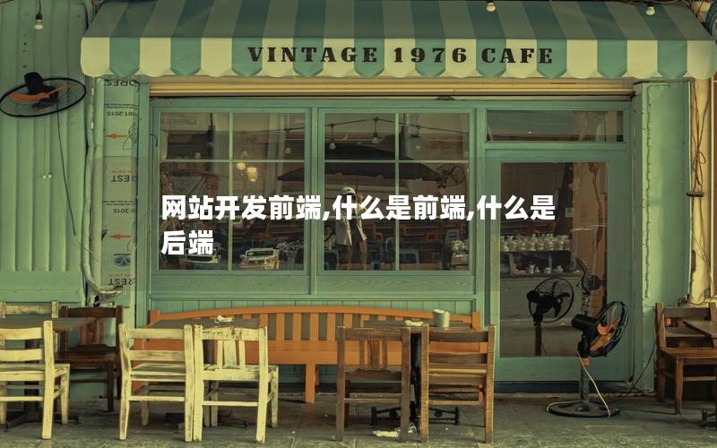 网站开发前端,什么是前端,什么是后端 网站开发前端,什么是前端,什么是后端