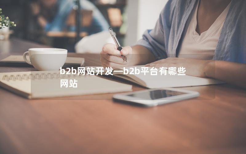 b2b网站开发—b2b平台有哪些网站 b2b网站开发—b2b平台有哪些网站
