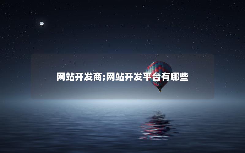 网站开发商;网站开发平台有哪些 网站开发商;网站开发平台有哪些