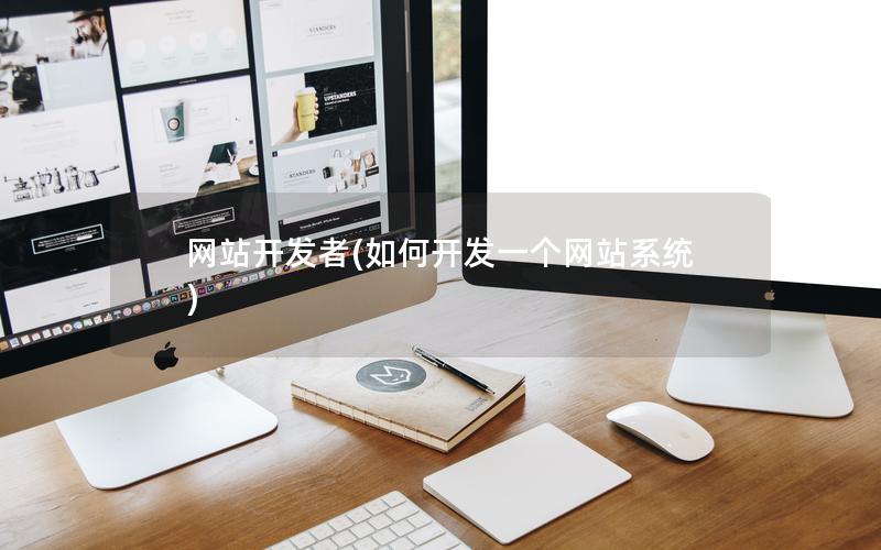 网站开发者(如何开发一个网站系统) 网站开发者(如何开发一个网站系统)