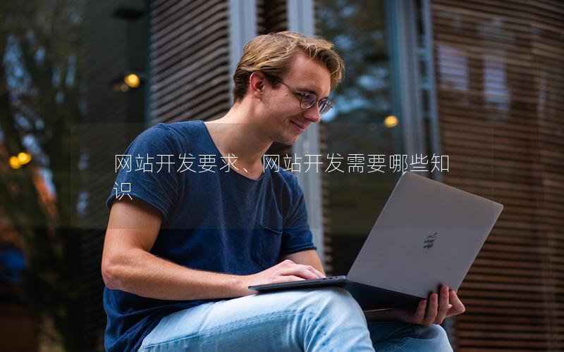 网站开发要求、网站开发需要哪些知识 网站开发要求、网站开发需要哪些知识