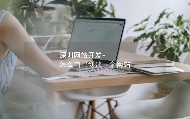 深圳网站开发-怎么自己创建一个网站 深圳网站开发-怎么自己创建一个网站