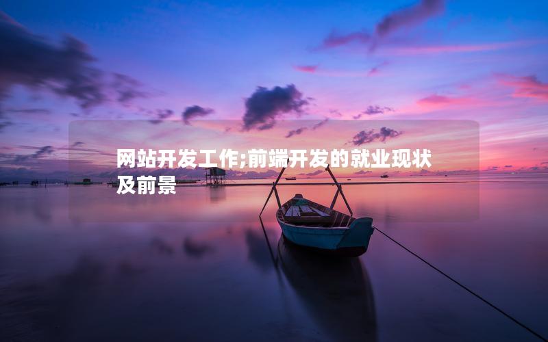 网站开发工作;前端开发的就业现状及前景 网站开发工作;前端开发的就业现状及前景